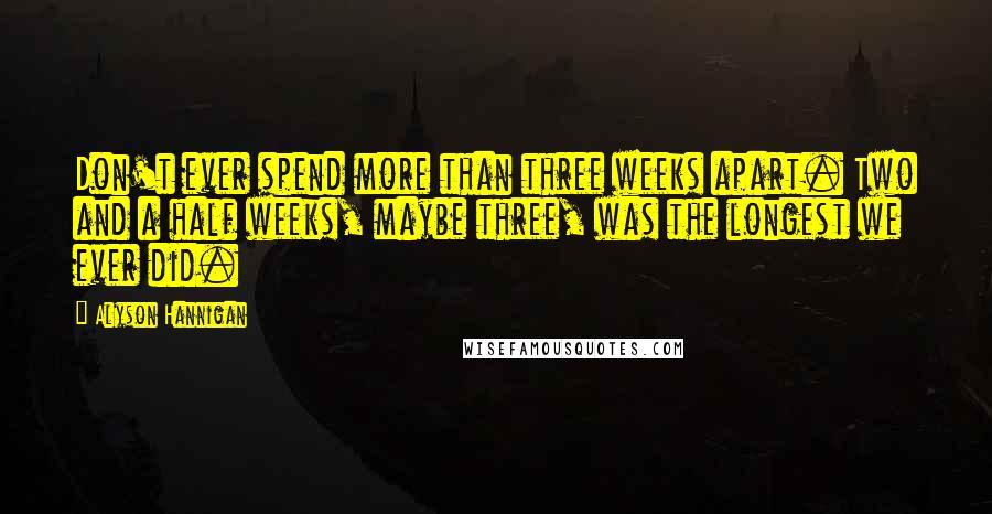 Alyson Hannigan Quotes: Don't ever spend more than three weeks apart. Two and a half weeks, maybe three, was the longest we ever did.