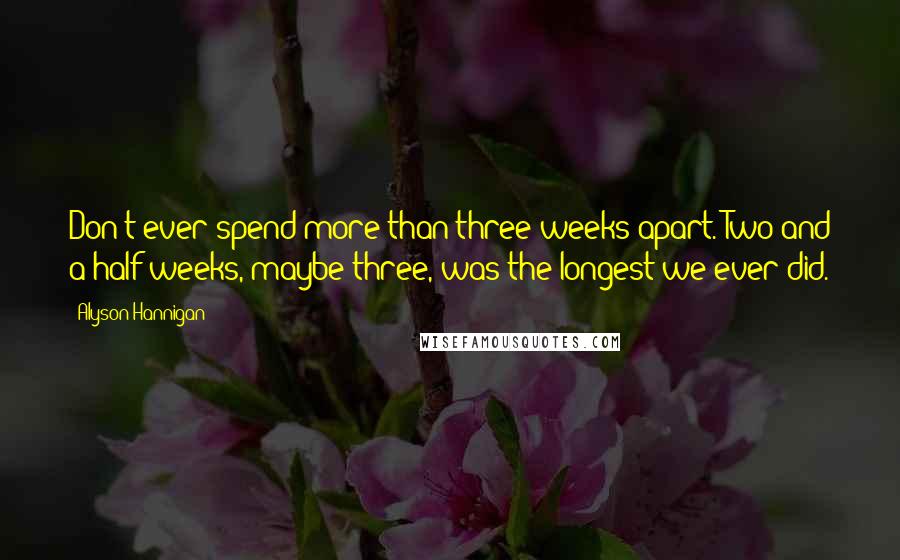 Alyson Hannigan Quotes: Don't ever spend more than three weeks apart. Two and a half weeks, maybe three, was the longest we ever did.