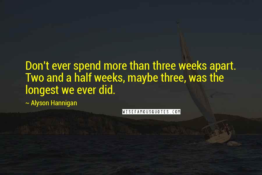 Alyson Hannigan Quotes: Don't ever spend more than three weeks apart. Two and a half weeks, maybe three, was the longest we ever did.