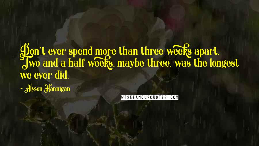 Alyson Hannigan Quotes: Don't ever spend more than three weeks apart. Two and a half weeks, maybe three, was the longest we ever did.