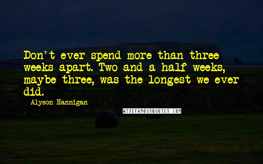 Alyson Hannigan Quotes: Don't ever spend more than three weeks apart. Two and a half weeks, maybe three, was the longest we ever did.