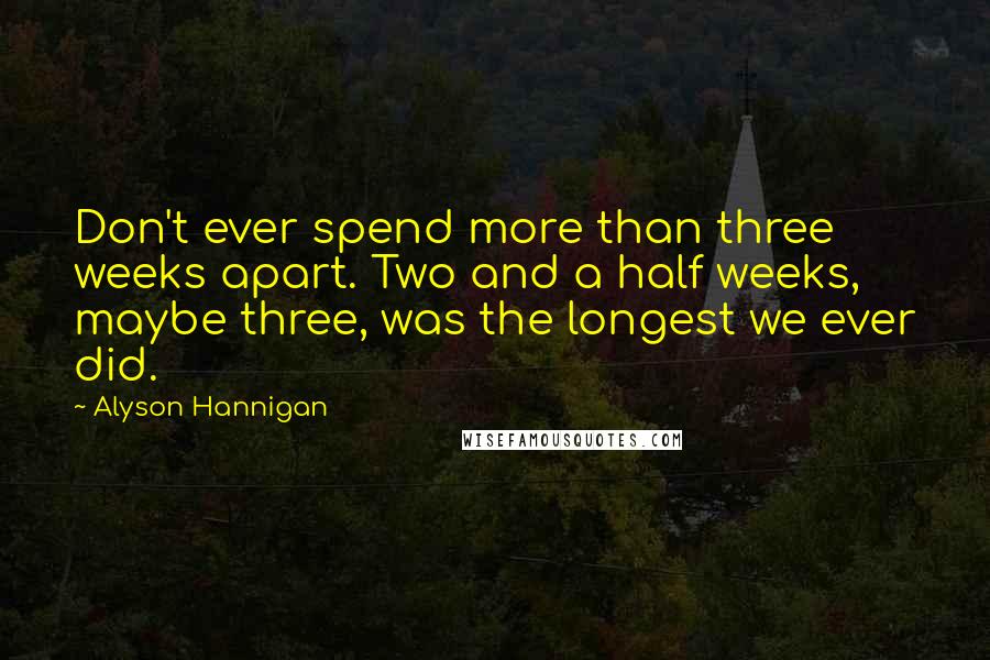 Alyson Hannigan Quotes: Don't ever spend more than three weeks apart. Two and a half weeks, maybe three, was the longest we ever did.