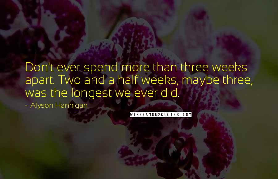 Alyson Hannigan Quotes: Don't ever spend more than three weeks apart. Two and a half weeks, maybe three, was the longest we ever did.