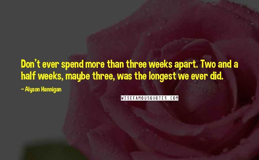 Alyson Hannigan Quotes: Don't ever spend more than three weeks apart. Two and a half weeks, maybe three, was the longest we ever did.