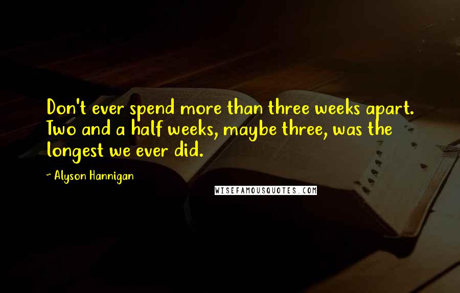 Alyson Hannigan Quotes: Don't ever spend more than three weeks apart. Two and a half weeks, maybe three, was the longest we ever did.