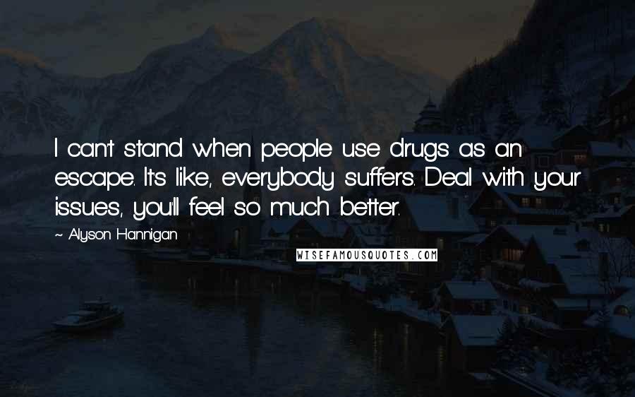 Alyson Hannigan Quotes: I can't stand when people use drugs as an escape. It's like, everybody suffers. Deal with your issues, you'll feel so much better.