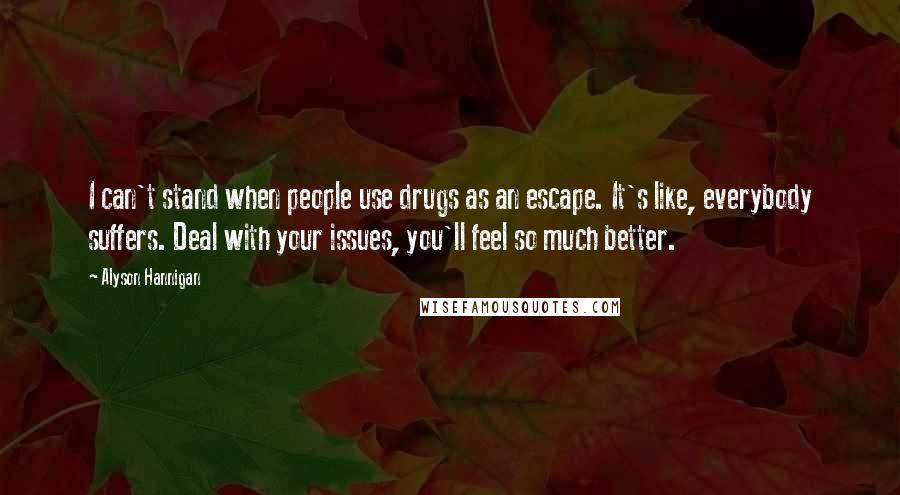 Alyson Hannigan Quotes: I can't stand when people use drugs as an escape. It's like, everybody suffers. Deal with your issues, you'll feel so much better.