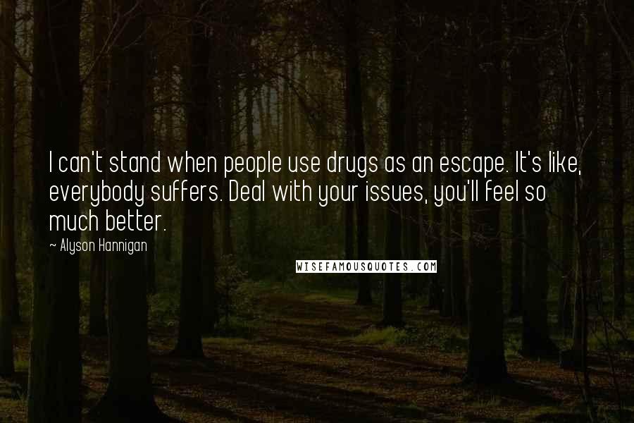 Alyson Hannigan Quotes: I can't stand when people use drugs as an escape. It's like, everybody suffers. Deal with your issues, you'll feel so much better.