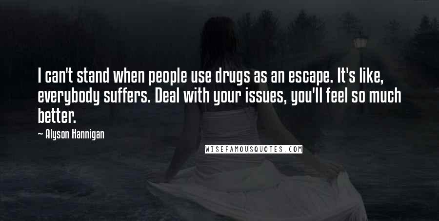 Alyson Hannigan Quotes: I can't stand when people use drugs as an escape. It's like, everybody suffers. Deal with your issues, you'll feel so much better.