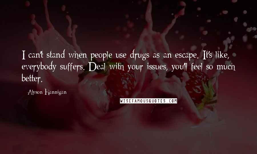 Alyson Hannigan Quotes: I can't stand when people use drugs as an escape. It's like, everybody suffers. Deal with your issues, you'll feel so much better.