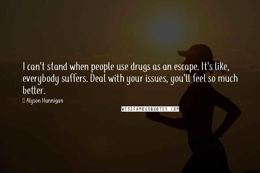 Alyson Hannigan Quotes: I can't stand when people use drugs as an escape. It's like, everybody suffers. Deal with your issues, you'll feel so much better.