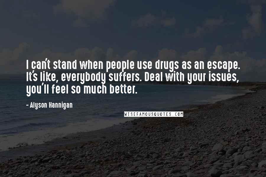 Alyson Hannigan Quotes: I can't stand when people use drugs as an escape. It's like, everybody suffers. Deal with your issues, you'll feel so much better.