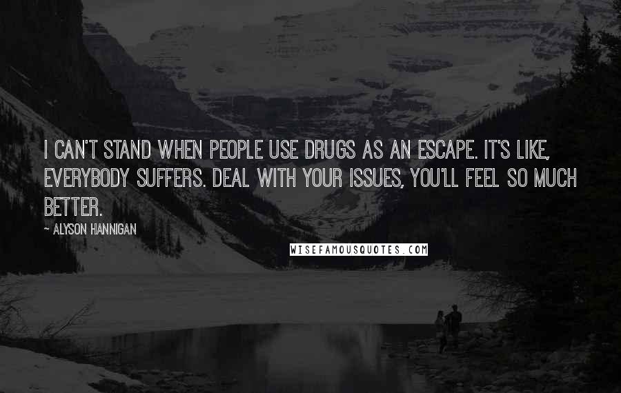 Alyson Hannigan Quotes: I can't stand when people use drugs as an escape. It's like, everybody suffers. Deal with your issues, you'll feel so much better.