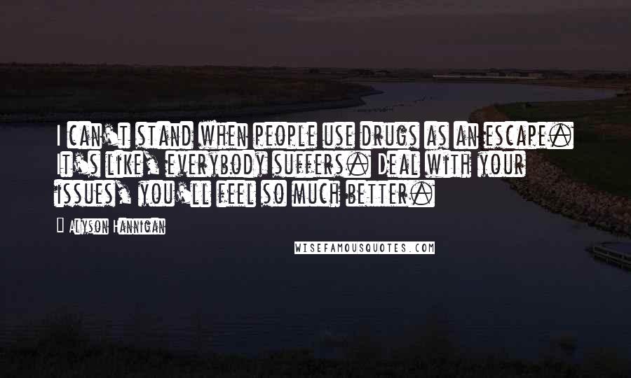Alyson Hannigan Quotes: I can't stand when people use drugs as an escape. It's like, everybody suffers. Deal with your issues, you'll feel so much better.