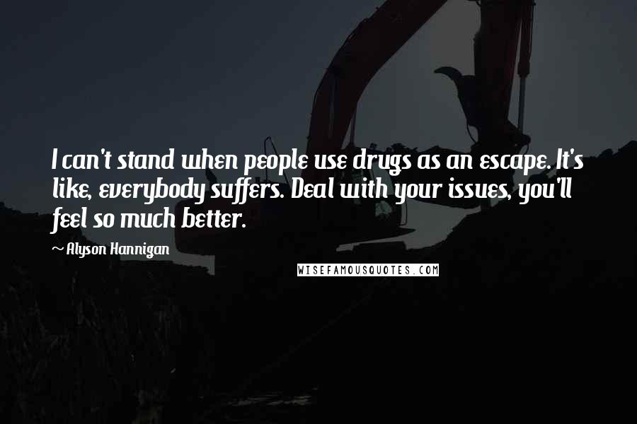 Alyson Hannigan Quotes: I can't stand when people use drugs as an escape. It's like, everybody suffers. Deal with your issues, you'll feel so much better.