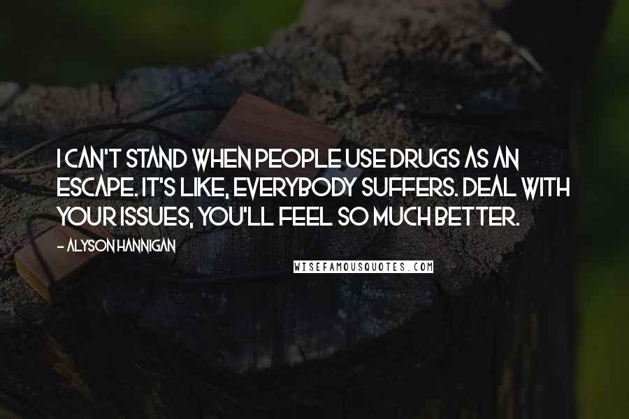 Alyson Hannigan Quotes: I can't stand when people use drugs as an escape. It's like, everybody suffers. Deal with your issues, you'll feel so much better.