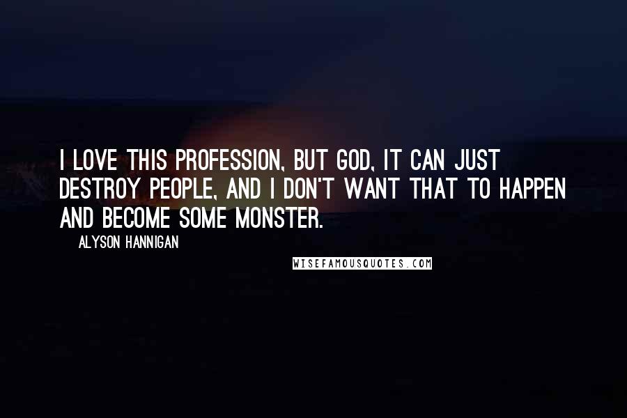 Alyson Hannigan Quotes: I love this profession, but God, it can just destroy people, and I don't want that to happen and become some monster.