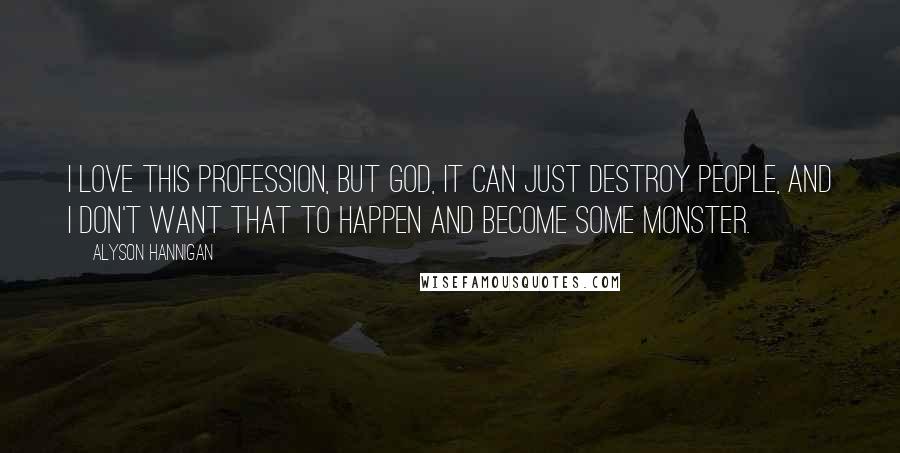 Alyson Hannigan Quotes: I love this profession, but God, it can just destroy people, and I don't want that to happen and become some monster.