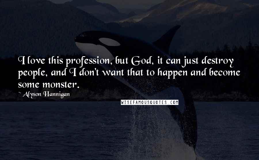 Alyson Hannigan Quotes: I love this profession, but God, it can just destroy people, and I don't want that to happen and become some monster.