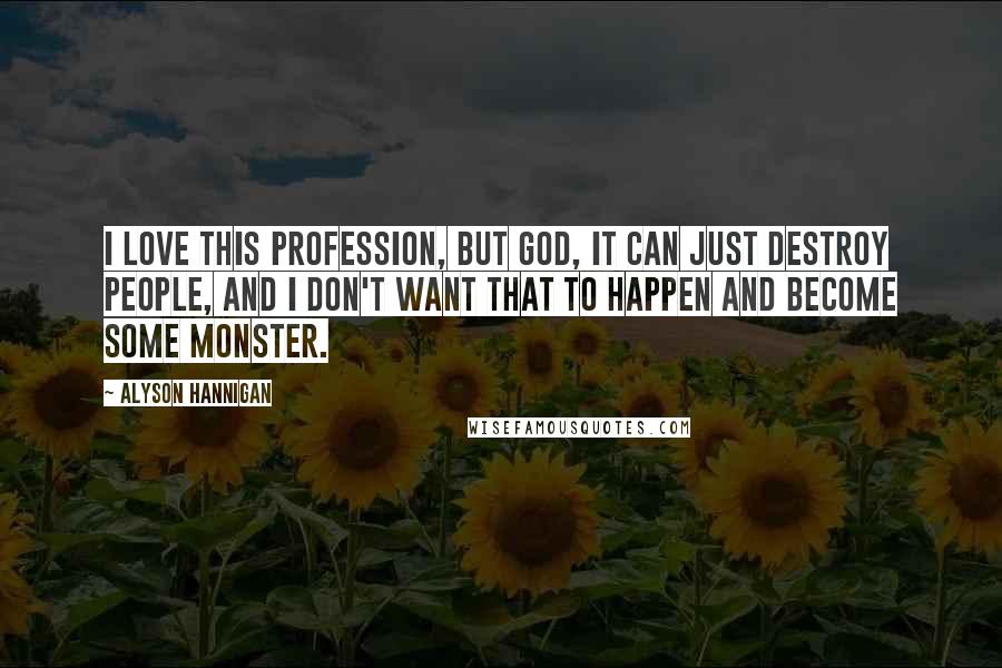 Alyson Hannigan Quotes: I love this profession, but God, it can just destroy people, and I don't want that to happen and become some monster.