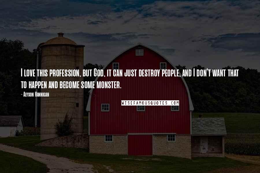 Alyson Hannigan Quotes: I love this profession, but God, it can just destroy people, and I don't want that to happen and become some monster.