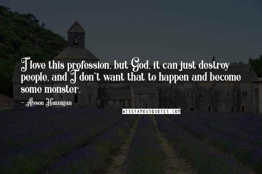 Alyson Hannigan Quotes: I love this profession, but God, it can just destroy people, and I don't want that to happen and become some monster.