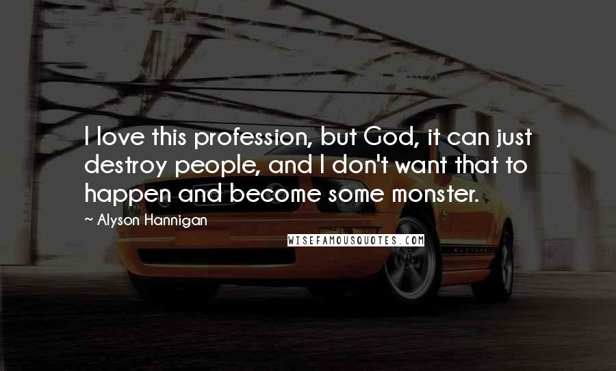 Alyson Hannigan Quotes: I love this profession, but God, it can just destroy people, and I don't want that to happen and become some monster.