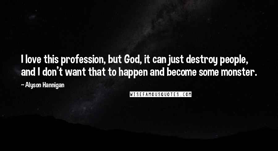 Alyson Hannigan Quotes: I love this profession, but God, it can just destroy people, and I don't want that to happen and become some monster.