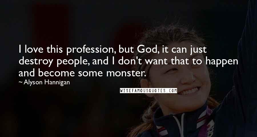 Alyson Hannigan Quotes: I love this profession, but God, it can just destroy people, and I don't want that to happen and become some monster.