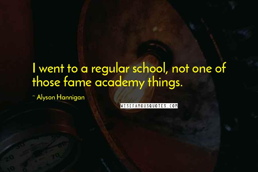 Alyson Hannigan Quotes: I went to a regular school, not one of those fame academy things.