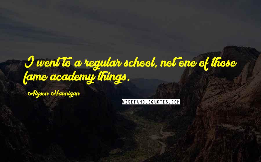 Alyson Hannigan Quotes: I went to a regular school, not one of those fame academy things.