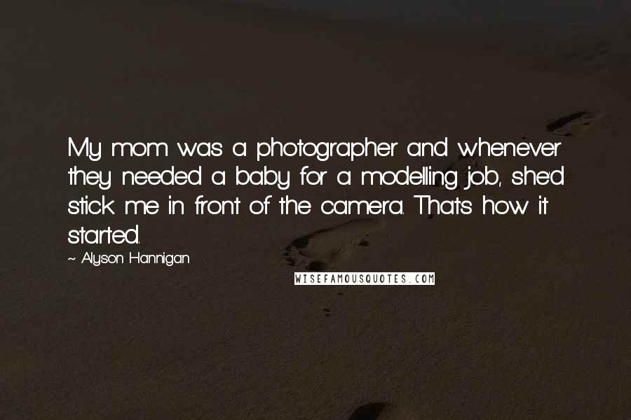 Alyson Hannigan Quotes: My mom was a photographer and whenever they needed a baby for a modelling job, she'd stick me in front of the camera. That's how it started.