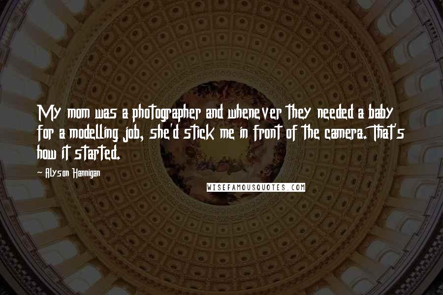 Alyson Hannigan Quotes: My mom was a photographer and whenever they needed a baby for a modelling job, she'd stick me in front of the camera. That's how it started.