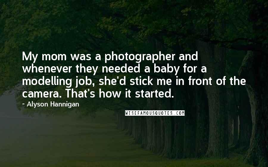 Alyson Hannigan Quotes: My mom was a photographer and whenever they needed a baby for a modelling job, she'd stick me in front of the camera. That's how it started.