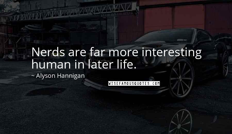 Alyson Hannigan Quotes: Nerds are far more interesting human in later life.