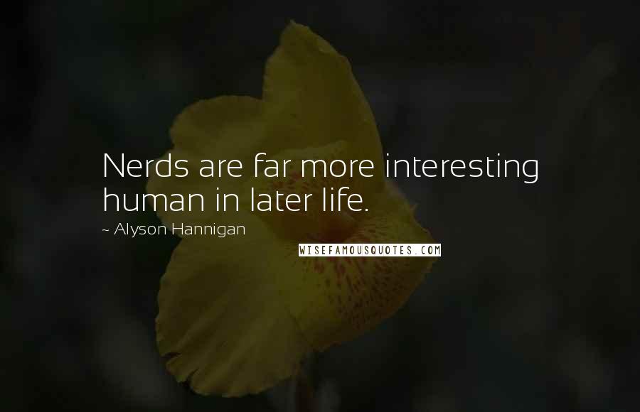 Alyson Hannigan Quotes: Nerds are far more interesting human in later life.