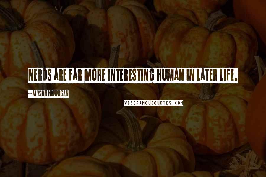 Alyson Hannigan Quotes: Nerds are far more interesting human in later life.