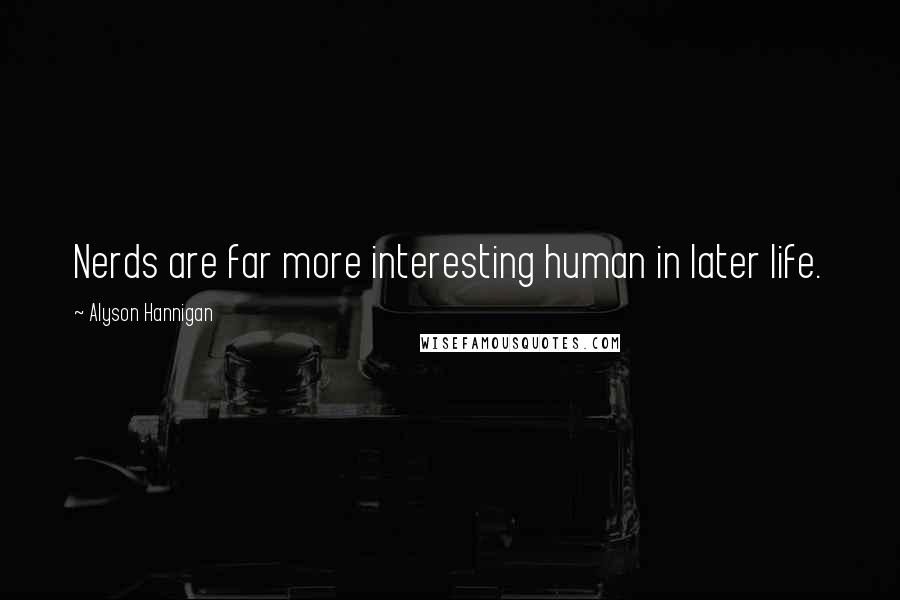 Alyson Hannigan Quotes: Nerds are far more interesting human in later life.