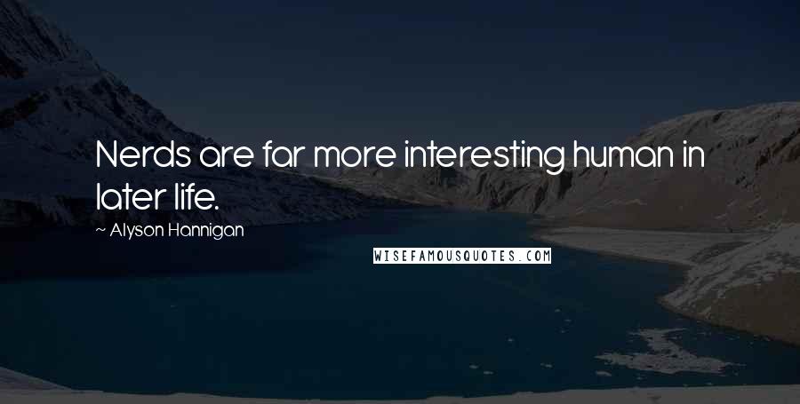 Alyson Hannigan Quotes: Nerds are far more interesting human in later life.