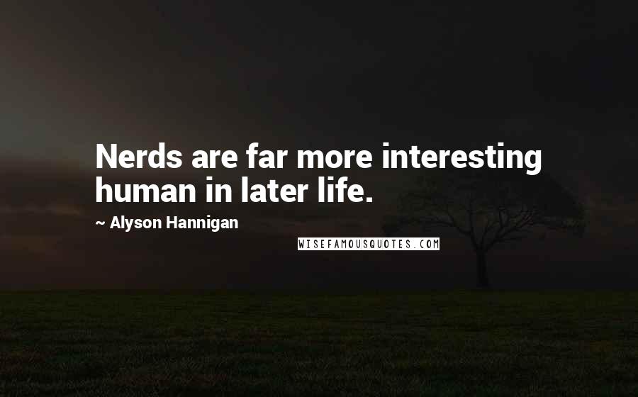 Alyson Hannigan Quotes: Nerds are far more interesting human in later life.