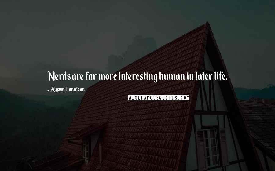 Alyson Hannigan Quotes: Nerds are far more interesting human in later life.