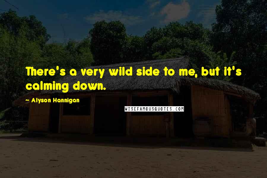 Alyson Hannigan Quotes: There's a very wild side to me, but it's calming down.