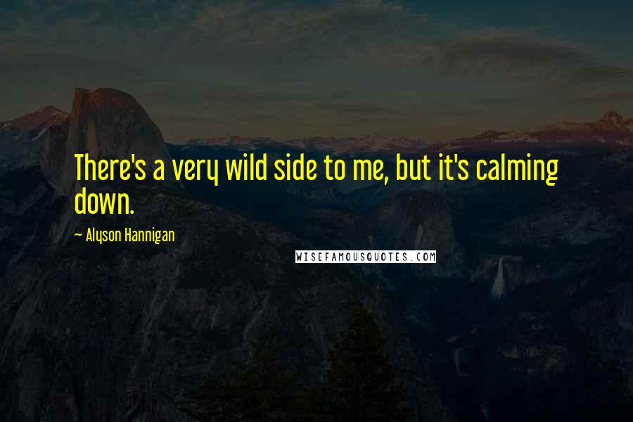 Alyson Hannigan Quotes: There's a very wild side to me, but it's calming down.