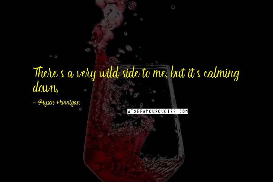 Alyson Hannigan Quotes: There's a very wild side to me, but it's calming down.