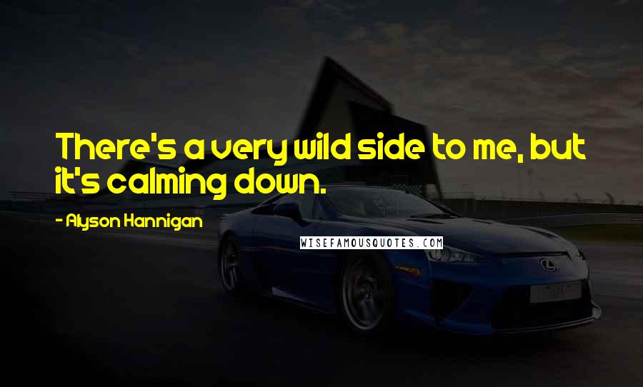 Alyson Hannigan Quotes: There's a very wild side to me, but it's calming down.