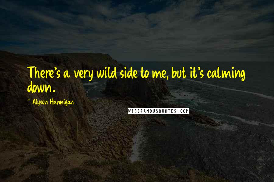 Alyson Hannigan Quotes: There's a very wild side to me, but it's calming down.