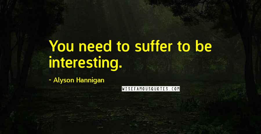 Alyson Hannigan Quotes: You need to suffer to be interesting.