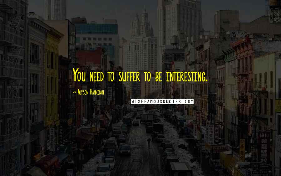 Alyson Hannigan Quotes: You need to suffer to be interesting.