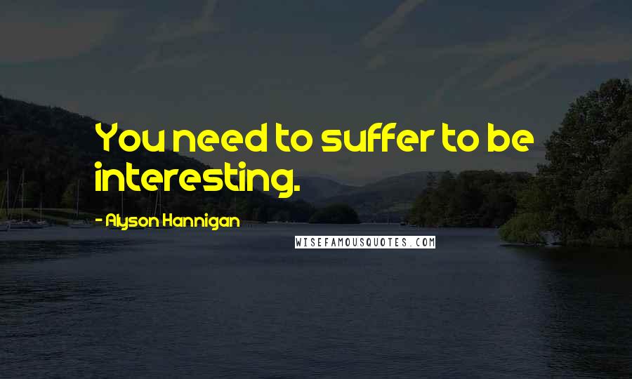 Alyson Hannigan Quotes: You need to suffer to be interesting.