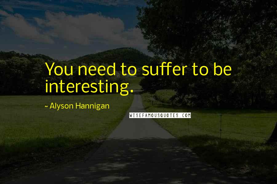 Alyson Hannigan Quotes: You need to suffer to be interesting.